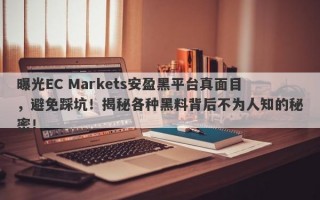 曝光EC Markets安盈黑平台真面目，避免踩坑！揭秘各种黑料背后不为人知的秘密！