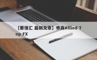 【要懂汇 最新文章】券商Allied Top FX
