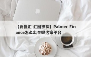 【要懂汇 汇圈神探】Palmer Finance怎么出金呢这家平台
