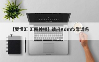 【要懂汇 汇圈神探】请问Admfx靠谱吗？
