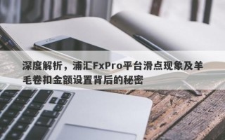 深度解析，浦汇FxPro平台滑点现象及羊毛卷扣金额设置背后的秘密