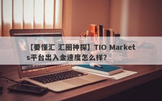 【要懂汇 汇圈神探】TIO Markets平台出入金速度怎么样？
