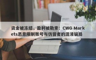 资金被冻结，盈利被勒索：CWG Markets恶意限制账号与仿冒者的混淆骗局