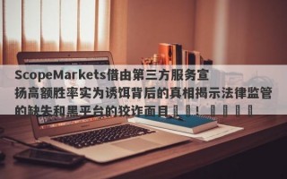 ScopeMarkets借由第三方服务宣扬高额胜率实为诱饵背后的真相揭示法律监管的缺失和黑平台的狡诈面目​​！​​​​