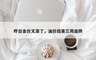 昨日金价又涨了，油价结束三周连跌