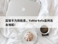 监管不力致隐患，YaMarkets盈利出金难解！