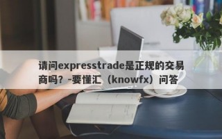 请问expresstrade是正规的交易商吗？-要懂汇（knowfx）问答