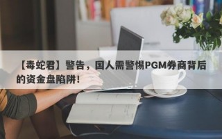 【毒蛇君】警告，国人需警惕PGM券商背后的资金盘陷阱！