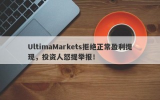 UltimaMarkets拒绝正常盈利提现，投资人怒提举报！