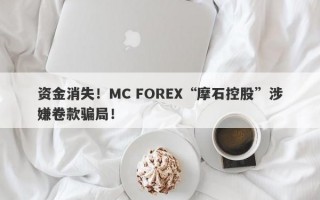 资金消失！MC FOREX“摩石控股”涉嫌卷款骗局！