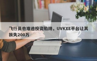 飞行员也难逃投资陷阱，UVKXE平台让其损失200万