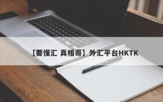 【要懂汇 真相哥】外汇平台HKTK
