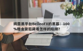 揭露黑平台BelleoFX的黑幕：100%赠金背后藏着怎样的陷阱？