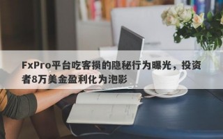 FxPro平台吃客损的隐秘行为曝光，投资者8万美金盈利化为泡影