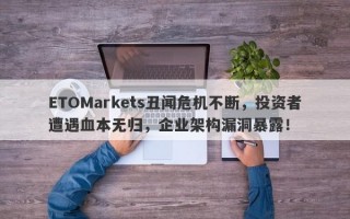 ETOMarkets丑闻危机不断，投资者遭遇血本无归，企业架构漏洞暴露！