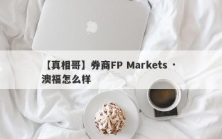 【真相哥】券商FP Markets · 澳福怎么样
