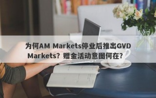 为何AM Markets停业后推出GVD Markets？赠金活动意图何在？