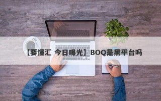 【要懂汇 今日曝光】BOQ是黑平台吗
