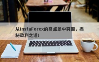 从InstaForex的高点差中突围，揭秘盈利之道！