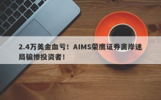 2.4万美金血亏！AIMS荣鹰证券离岸迷局骗惨投资者！