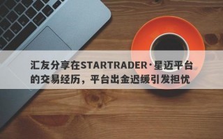 汇友分享在STARTRADER·星迈平台的交易经历，平台出金迟缓引发担忧