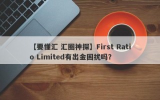 【要懂汇 汇圈神探】First Ratio Limited有出金困扰吗？
