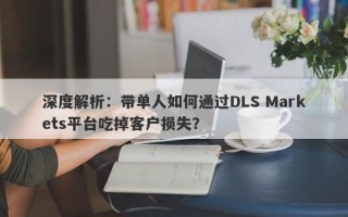 深度解析：带单人如何通过DLS Markets平台吃掉客户损失？