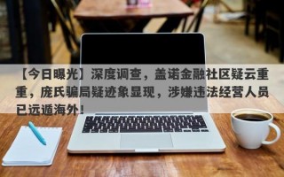 【今日曝光】深度调查，盖诺金融社区疑云重重，庞氏骗局疑迹象显现，涉嫌违法经营人员已远遁海外！