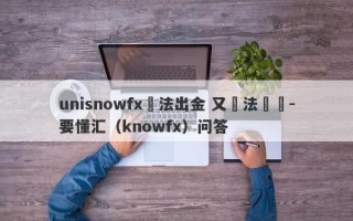 unisnowfx無法出金 又無法聯絡-要懂汇（knowfx）问答