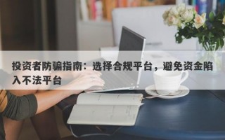 投资者防骗指南：选择合规平台，避免资金陷入不法平台