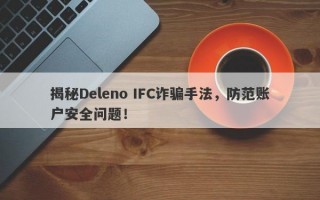 揭秘Deleno IFC诈骗手法，防范账户安全问题！