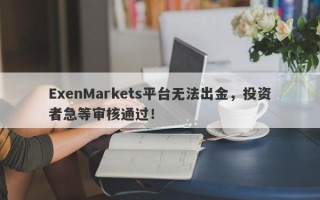 ExenMarkets平台无法出金，投资者急等审核通过！