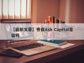 【最新文章】券商Ask Capital靠谱吗
