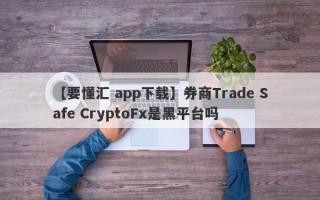 【要懂汇 app下载】券商Trade Safe CryptoFx是黑平台吗
