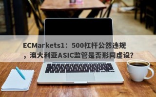 ECMarkets1：500杠杆公然违规，澳大利亚ASIC监管是否形同虚设？