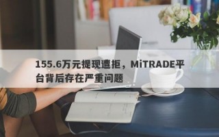 155.6万元提现遭拒，MiTRADE平台背后存在严重问题