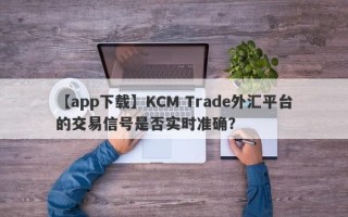 【app下载】KCM Trade外汇平台的交易信号是否实时准确？
