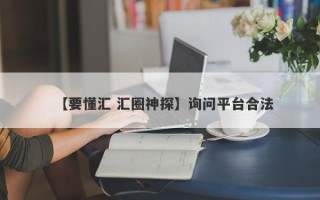 【要懂汇 汇圈神探】询问平台合法
