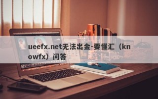 ueefx.net无法出金-要懂汇（knowfx）问答