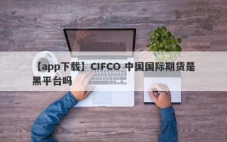 【app下载】CIFCO 中国国际期货是黑平台吗
