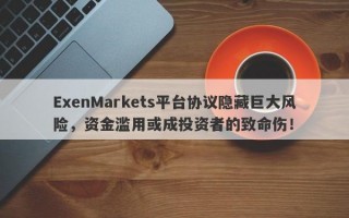 ExenMarkets平台协议隐藏巨大风险，资金滥用或成投资者的致命伤！