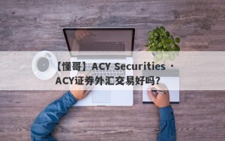 【懂哥】ACY Securities · ACY证券外汇交易好吗？
