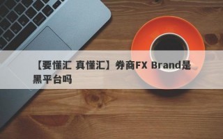 【要懂汇 真懂汇】券商FX Brand是黑平台吗
