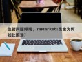 监管问题频现，YaMarkets出金为何如此困难？