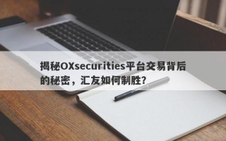 揭秘OXsecurities平台交易背后的秘密，汇友如何制胜？