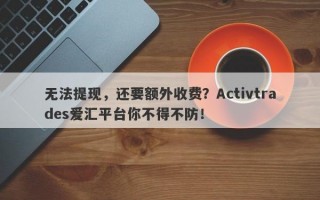 无法提现，还要额外收费？Activtrades爱汇平台你不得不防！