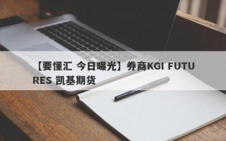 【要懂汇 今日曝光】券商KGI FUTURES 凯基期货
