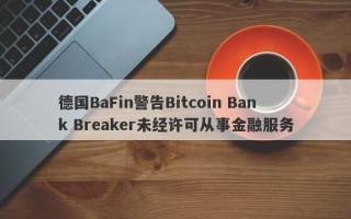 德国BaFin警告Bitcoin Bank Breaker未经许可从事金融服务