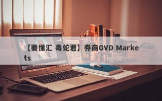 【要懂汇 毒蛇君】券商GVD Markets
