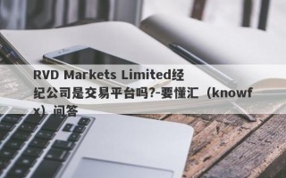 RVD Markets Limited经纪公司是交易平台吗?-要懂汇（knowfx）问答